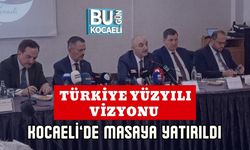 TÜRKİYE YÜZYILI VİZYONU KOCAELİ’DE MASAYA YATIRILDI