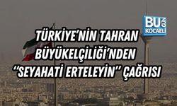 TÜRKİYE’NİN TAHRAN BÜYÜKELÇİLİĞİ’NDEN “SEYAHATİ ERTELEYİN” ÇAĞRISI