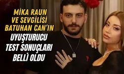 MİKA RAUN VE SEVGİLİSİ BATUHAN CAN’IN UYUŞTURUCU TEST SONUÇLARI BELLİ OLDU