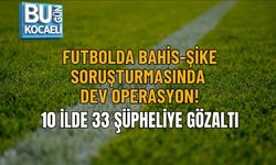FUTBOLDA BAHİS-ŞİKE SORUŞTURMASINDA DEV OPERASYON: 10 İLDE 33 ŞÜPHELİYE GÖZALTI