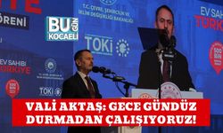 VALİ AKTAŞ: GECE GÜNDÜZ DURMADAN ÇALIŞIYORUZ!