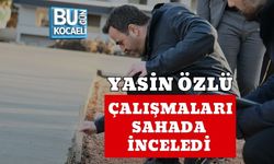 YASİN ÖZLÜ ÇALIŞMALARI SAHADA İNCELEDİ