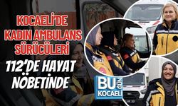 KOCAELİ’DE KADIN AMBULANS SÜRÜCÜLERİ 112’DE HAYAT NÖBETİNDE