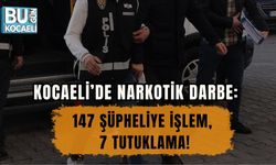 KOCAELİ’DE NARKOTİK DARBE: 147 ŞÜPHELİYE İŞLEM, 7 TUTUKLAMA!