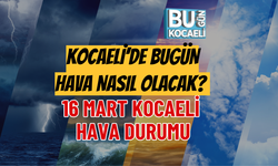 16 MART 2026 KOCAELİ HAVA DURUMU: KOCAELİ’DE BUGÜN HAVA NASIL OLACAK?