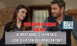UZAK ŞEHİR BU AKŞAM VAR MI? 16 MART KANAL D YAYIN AKIŞI: UZAK ŞEHİR YENİ BÖLÜM NEDEN YOK?