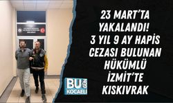 23 MART’TA YAKALANDI! 3 YIL 9 AY HAPİS CEZASI BULUNAN HÜKÜMLÜ İZMİT’TE KISKIVRAK