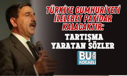 TÜRKİYE CUMHURİYETİ İLELEBET PAYİDAR KALACAKTIR: TARTIŞMA YARATAN SÖZLER
