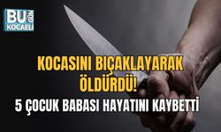KOCASINI BIÇAKLAYARAK ÖLDÜRDÜ! 5 ÇOCUK BABASI HAYATINI KAYBETTİ