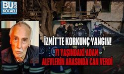 İZMİT’TE KORKUNÇ YANGIN! 71 YAŞINDAKİ ADAM ALEVLERİN ARASINDA CAN VERDİ
