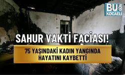 SAHUR VAKTİ FACİASI! 75 YAŞINDAKİ KADIN YANGINDA HAYATINI KAYBETTİ