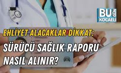 EHLİYET ALACAKLAR DİKKAT: SÜRÜCÜ SAĞLIK RAPORU NASIL ALINIR?