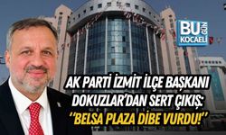 AK PARTİ İZMİT İLÇE BAŞKANI HALİL GÜNGÖR DOKUZLAR’DAN SERT ÇIKIŞ: “BELSA PLAZA DİBE VURDU!”
