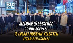 ALEMDAR CADDESİ’NDE GÖNÜL SOFRASI: İŞ İNSANI HÜSEYİN KELEŞ’TEN İFTAR BULUŞMASI