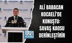ALİ BABACAN KOCAELİ’DE KONUŞTU: SAVAŞ KAOSU DERİNLEŞTİRİR