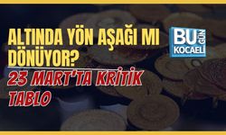ALTINDA YÖN AŞAĞI MI DÖNÜYOR? 23 MART’TA KRİTİK TABLO