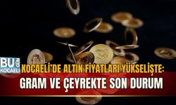 KOCAELİ’DE ALTIN FİYATLARI YÜKSELİŞTE: GRAM VE ÇEYREKTE SON DURUM