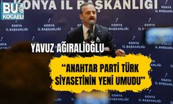 YAVUZ AĞIRALİOĞLU: “ANAHTAR PARTİ TÜRK SİYASETİNİN YENİ UMUDU”