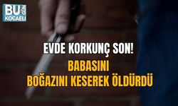 EVDE KORKUNÇ SON! BABASINI BOĞAZINI KESEREK ÖLDÜRDÜ