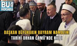 BAŞKAN BÜYÜKAKIN BAYRAM NAMAZINI TARİHİ ORHAN CAMİİ’NDE KILDI