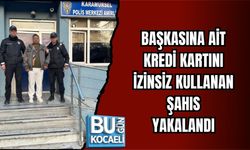 BAŞKASINA AİT KREDİ KARTINI İZİNSİZ KULLANAN ŞAHIS YAKALANDI
