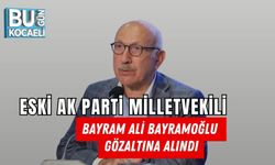 ESKİ AK PARTİ MİLLETVEKİLİ BAYRAM ALİ BAYRAMOĞLU GÖZALTINA ALINDI