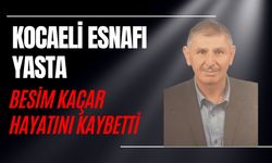 KOCAELİ ESNAFI YASTA: BESİM KAÇAR HAYATINI KAYBETTİ