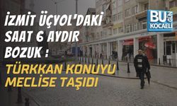 İZMİT ÜÇYOL'DAKİ SAAT 6 AYDIR BOZUK : TÜRKKAN KONUYU MECLİSE TAŞIDI