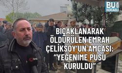 BIÇAKLANARAK ÖLDÜRÜLEN EMRAH ÇELİKSOY’UN AMCASI: “YEĞENİME PUSU KURULDU”
