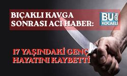 BIÇAKLI KAVGA SONRASI ACI HABER: 17 YAŞINDAKİ GENÇ HAYATINI KAYBETTİ