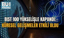 BIST 100 YÜKSELİŞLE KAPANDI: KÜRESEL GELİŞMELER ETKİLİ OLDU