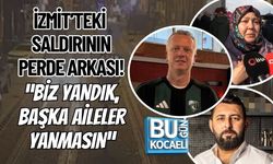 İZMİT’TEKİ SALDIRININ PERDE ARKASI! “BİZ YANDIK, BAŞKA AİLELER YANMASIN”