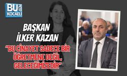 BAŞKAN İLKER KAZAN: “BU CİNAYET SADECE BİR ÖĞRETMENE DEĞİL, GELECEĞİMİZEDİR”