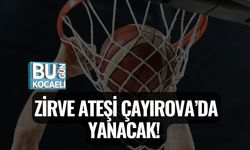 ZİRVE ATEŞİ ÇAYIROVA’DA YANACAK!