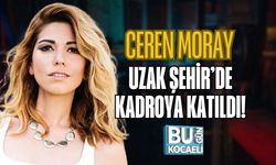 CEREN MORAY UZAK ŞEHİR’DE KADROYA KATILDI!