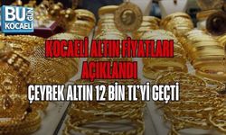 KOCAELİ ALTIN FİYATLARI AÇIKLANDI: ÇEYREK ALTIN 12 BİN TL’Yİ GEÇTİ