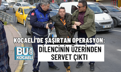 KOCAELİ'DE ŞAŞIRTAN OPERASYON: DİLENCİNİN ÜZERİNDEN SERVET ÇIKTI