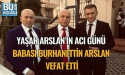 YAŞAR ARSLAN’IN ACI GÜNÜ: BABASI BURHANETTİN ARSLAN VEFAT ETTİ