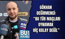 GÖKHAN DEĞİRMENCİ: “BU TÜR MAÇLARI OYNAMAK HİÇ KOLAY DEĞİL”