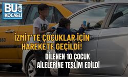 İZMİT’TE ÇOCUKLAR İÇİN HAREKETE GEÇİLDİ: DİLENEN 10 ÇOCUK AİLELERİNE TESLİM EDİLDİ