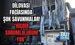DİLOVASI FACİASINDA ŞOK SAVUNMALAR! “HİÇBİR SORUMLULUĞUM YOK”
