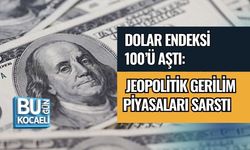DOLAR ENDEKSİ 100’Ü AŞTI: JEOPOLİTİK GERİLİM PİYASALARI SARSTI
