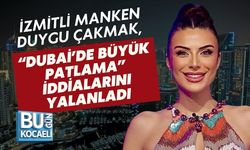 İZMİTLİ MANKEN DUYGU ÇAKMAK, “DUBAİ’DE BÜYÜK PATLAMA” İDDİALARINI YALANLADI