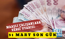 MAAŞLI ÇALIŞANLARA VERGİ UYARISI: 31 MART SON GÜN