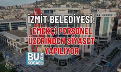 İZMİT BELEDİYESİ: EMEKÇİ PERSONEL ÜZERİNDEN SİYASET YAPILIYOR