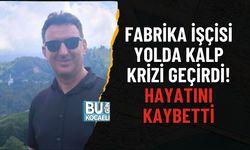 FABRİKA İŞÇİSİ YOLDA KALP KRİZİ GEÇİRDİ: HAYATINI KAYBETTİ