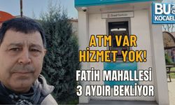 ATM VAR, HİZMET YOK! FATİH MAHALLESİ 3 AYDIR BEKLİYOR