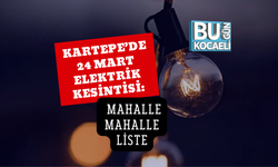 KARTEPE’DE 24 MART ELEKTRİK KESİNTİSİ: MAHALLE MAHALLE LİSTE