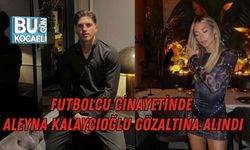 FUTBOLCU CİNAYETİNDE ALEYNA KALAYCIOĞLU GÖZALTINA ALINDI