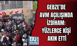 GEBZE’DE AVM AÇILIŞINDA İZDİHAM: YÜZLERCE KİŞİ AKIN ETTİ